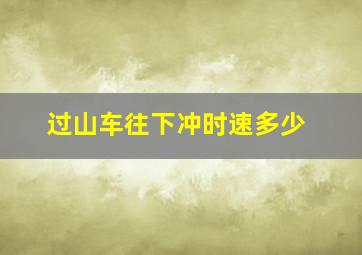 过山车往下冲时速多少