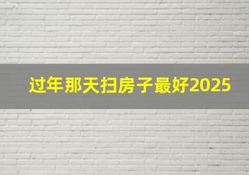 过年那天扫房子最好2025