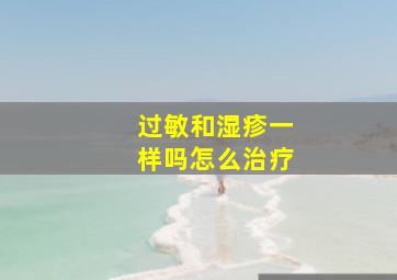 过敏和湿疹一样吗怎么治疗