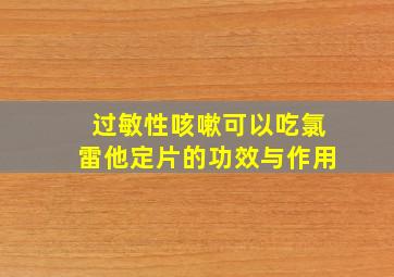 过敏性咳嗽可以吃氯雷他定片的功效与作用