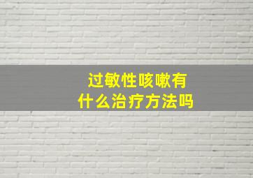 过敏性咳嗽有什么治疗方法吗