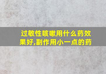 过敏性咳嗽用什么药效果好,副作用小一点的药