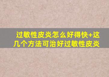 过敏性皮炎怎么好得快+这几个方法可治好过敏性皮炎