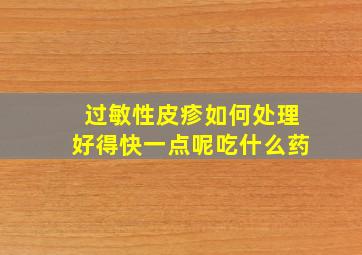 过敏性皮疹如何处理好得快一点呢吃什么药