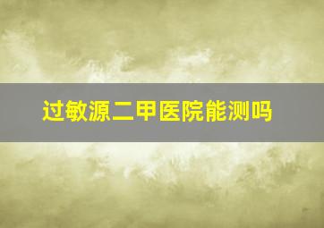 过敏源二甲医院能测吗