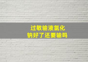 过敏输液氯化钠好了还要输吗