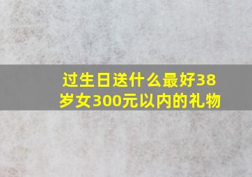 过生日送什么最好38岁女300元以内的礼物