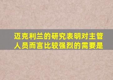 迈克利兰的研究表明对主管人员而言比较强烈的需要是