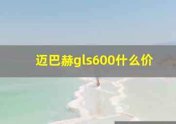 迈巴赫gls600什么价