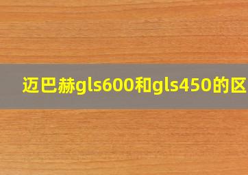 迈巴赫gls600和gls450的区别