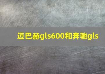 迈巴赫gls600和奔驰gls