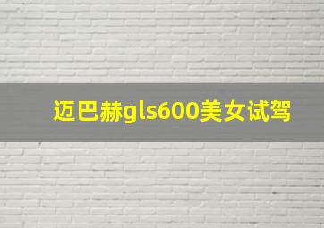 迈巴赫gls600美女试驾