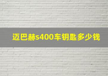 迈巴赫s400车钥匙多少钱