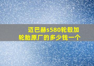 迈巴赫s580轮毂加轮胎原厂的多少钱一个