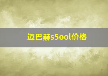 迈巴赫s5ool价格