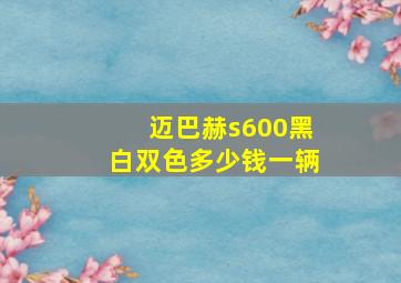 迈巴赫s600黑白双色多少钱一辆