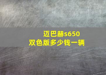 迈巴赫s650双色版多少钱一辆