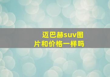 迈巴赫suv图片和价格一样吗