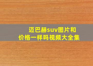 迈巴赫suv图片和价格一样吗视频大全集