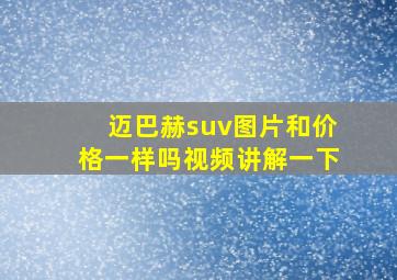 迈巴赫suv图片和价格一样吗视频讲解一下