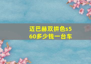 迈巴赫双拼色s560多少钱一台车