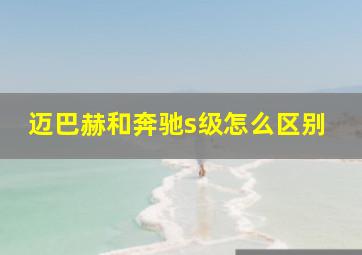 迈巴赫和奔驰s级怎么区别