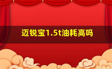 迈锐宝1.5t油耗高吗