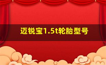 迈锐宝1.5t轮胎型号