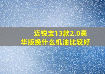 迈锐宝13款2.0豪华版换什么机油比较好