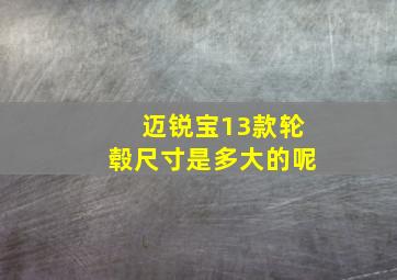 迈锐宝13款轮毂尺寸是多大的呢