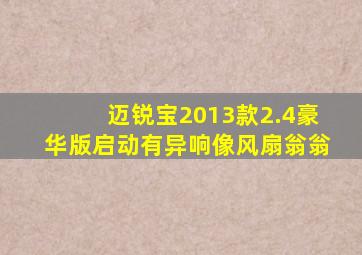 迈锐宝2013款2.4豪华版启动有异响像风扇翁翁