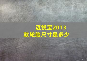 迈锐宝2013款轮胎尺寸是多少