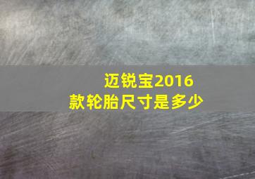 迈锐宝2016款轮胎尺寸是多少