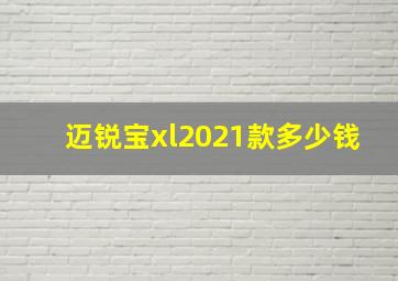 迈锐宝xl2021款多少钱