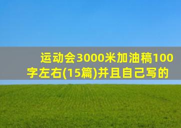 运动会3000米加油稿100字左右(15篇)并且自己写的