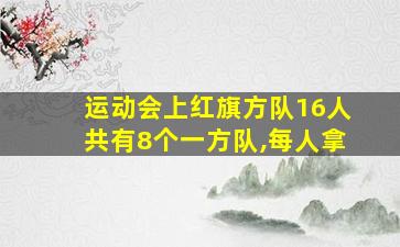 运动会上红旗方队16人共有8个一方队,每人拿