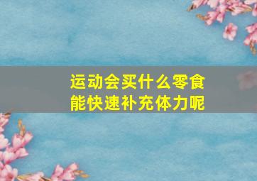 运动会买什么零食能快速补充体力呢