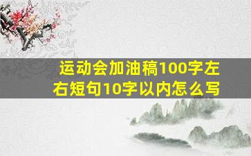 运动会加油稿100字左右短句10字以内怎么写