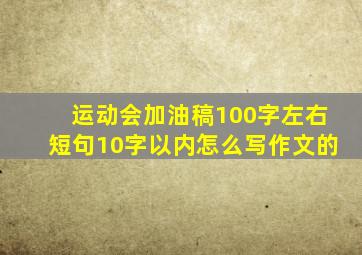 运动会加油稿100字左右短句10字以内怎么写作文的