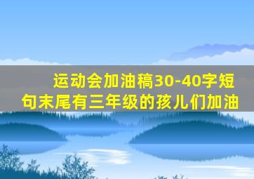 运动会加油稿30-40字短句末尾有三年级的孩儿们加油