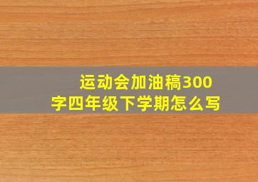 运动会加油稿300字四年级下学期怎么写