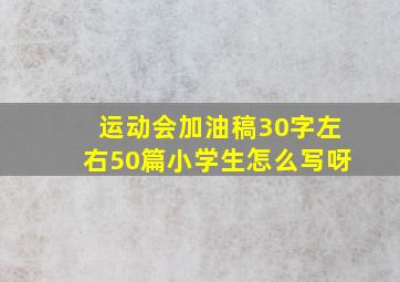 运动会加油稿30字左右50篇小学生怎么写呀