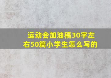 运动会加油稿30字左右50篇小学生怎么写的