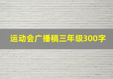 运动会广播稿三年级300字