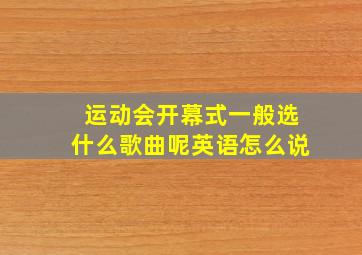 运动会开幕式一般选什么歌曲呢英语怎么说