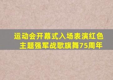 运动会开幕式入场表演红色主题强军战歌旗舞75周年