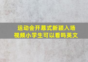 运动会开幕式新颖入场视频小学生可以看吗英文