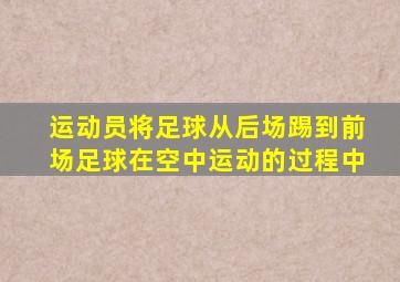 运动员将足球从后场踢到前场足球在空中运动的过程中