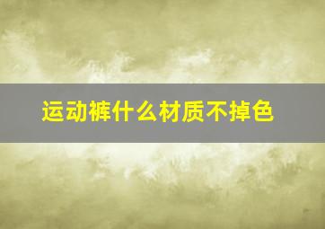 运动裤什么材质不掉色