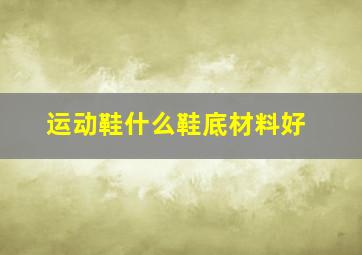 运动鞋什么鞋底材料好